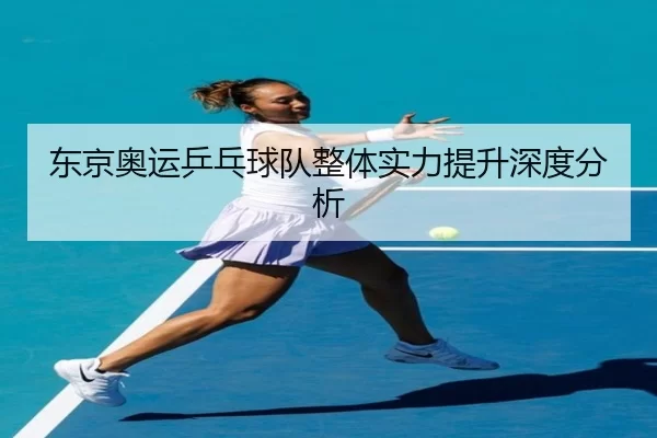东京奥运乒乓球队整体实力提升深度分析
