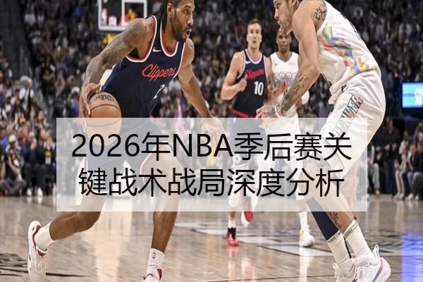 2026年NBA季后赛关键战术战局深度分析