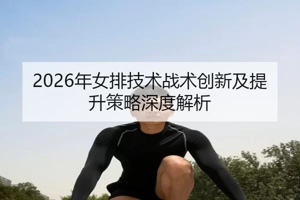 2026年女排技术战术创新及提升策略深度解析